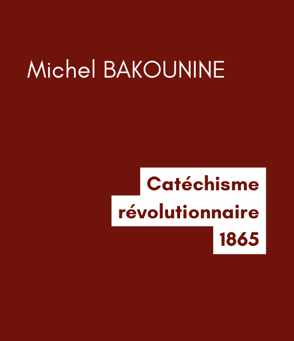 Catéchisme révolutionnaire - Michel BAKOUNINE (1865) Catéchisme révolutionnaire - Michel BAKOUNINE (1865)