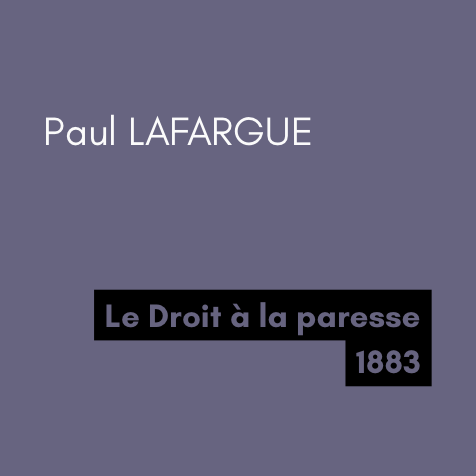 Le Droit à la paresse - Paul LAFARGUE (1883) Le Droit à la paresse - Paul LAFARGUE (1883)