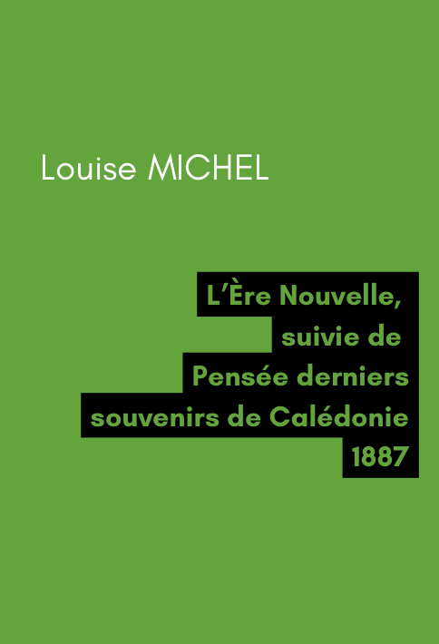 L'Ère Nouvelle, suivie de Pensée derniers souvenirs de Calédonie - Louise MICHEL (1887) L'Ère Nouvelle, suivie de Pensée derniers souvenirs de Calédonie - Louise MICHEL (1887)