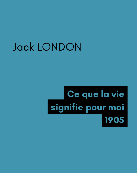 Ce que la vie signifie pour moi - Jack LONDON (1905) Ce que la vie signifie pour moi - Jack LONDON (1905)